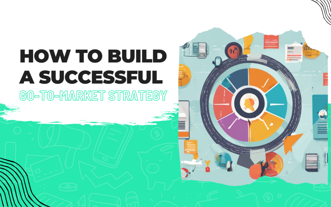 How to Build a Successful Go-to-Market Strategy